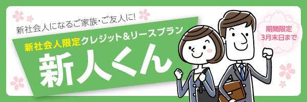 新社会人限定クレジット&リースプラン「新人くん」申込期間／2025年3月末日まで