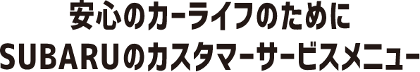 安心のカーライフのためにSUBARUのカスタマーサービスメニュー