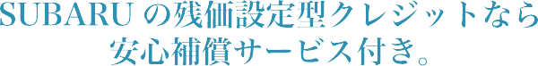 SUBARUの残価設定型クレジットなら安心補償サービス付き。